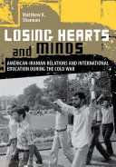 Losing hearts and minds : American-Iranian relations and international education during the Cold War /