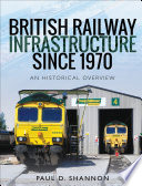 British railway infrastructure since 1970 : an historical overview /