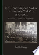 The Hebrew Orphan Asylum Band of New York City, 1874 -1941 : community, culture and opportunity /