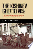The Kishinev ghetto, 1941-1942 : a documentary history of the Holocaust in Romania's contested borderlands /