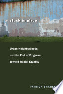 Stuck in place : urban neighborhoods and the end of progress toward racial equality /