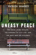 Uneasy peace : the great crime decline, the renewal of city life, and the next war on violence /
