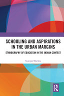 Schooling and aspirations in the urban margins : ethnography of education in the Indian context /