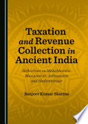 Taxation and revenue collection in ancient India : reflections on Mahabharata, Manusmriti, Arthasastra and Shukranitisar /