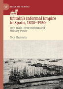 Britain's informal empire in Spain, 1830-1950 : free trade, protectionism and military power /