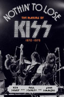 Nothin' to lose : the making of KISS (1972-1975) /