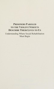 Prisoners paroled to the violent streets describe their lives to us : understanding where social rehabilitation must begin /