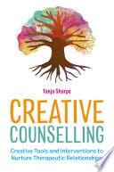 Creative counselling : creative tools and interventions to nurture therapeutic relationships /