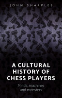 A cultural history of chess-players : minds, machines, and monsters /