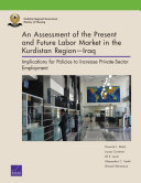 An assessment of the present and future labor market in the Kurdistan region - Iraq : implications for policies to increase private-sector employment /