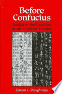 Before Confucius : studies in the creation of the Chinese classics /