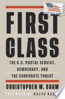 First class : the U.S. Postal Service, democracy, and the corporate threat /