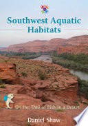 Southwest aquatic habitats : on the trail of fish in a desert /