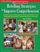 Retelling strategies to improve comprehension : effective hands-on strategies for fiction and nonfiction that help students remember and understand what they read /