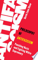 Philosophy of antifascism : punching Nazis and fighting white supremacy /