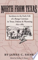 North from Texas : incidents in the early life of a range cowman in Texas, Dakota, and Wyoming, 1852-1883 /