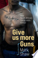 Give us more guns : how South Africa's gangs were armed /