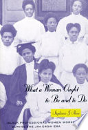 What a woman ought to be and to do : Black professional women workers during the Jim Crow era /