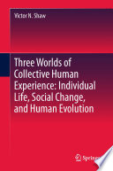 Three Worlds of Collective Human Experience: Individual Life, Social Change, and Human Evolution /