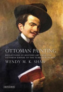 Ottoman painting : reflections of western art from the Ottoman Empire to the Turkish Republic /