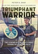 Triumphant warrior : the legend of the Navy's most daring helicopter pilot /