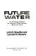 Future water : an exciting solution to America's most serious resource crisis /