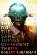 They do the same things different there : the best weird fantasy of Robert Shearman /