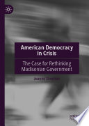 American democracy in crisis : the case for rethinking Madisonian government /