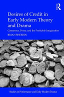 Desires of credit in early modern theory and drama : commerce, poesy, and the profitable imagination /