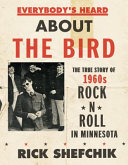 Everybody's heard about the bird : the true story of 1960s rock 'n' roll in Minnesota /