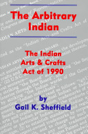 The arbitrary Indian : the Indian Arts and Crafts Act of 1990 /