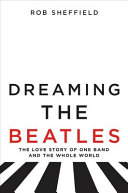 Dreaming the Beatles : the love story of one band and the whole world /