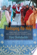 Reshaping the holy : democracy, development, and Muslim women in Bangladesh /