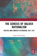 The genesis of Baloch nationalism : politics and ethnicity in Pakistan, 1947-1977 /
