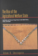 The rise of the agricultural welfare state : institutions and interest group power in the United States, France, and Japan /