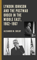 Lyndon Johnson and the postwar order in the Middle East, 1962-1967 /