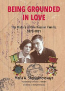 Being grounded in love : the history of one Russian family, 1872-1981 /