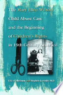 The Mary Ellen Wilson child abuse case and the beginning of children's rights in 19th century America /