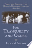 For tranquility and order : family and community on Mexico's Northern Frontier, 1800-1850 /