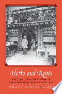 Herbs and roots : a history of Chinese doctors in the American medical marketplace /