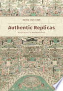 Authentic replicas : Buddhist art in medieval China /