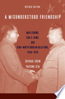 A Misunderstood Friendship : Mao Zedong, Kim Il-sung, and Sino-North Korean Relations, 1949-1976 /
