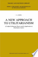 A New Approach to Utilitarianism : A Unified Utilitarian Theory and Its Application to Distributive Justice /