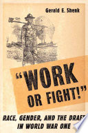 Work or Fight! : Race, Gender, and the Draft in World War One /