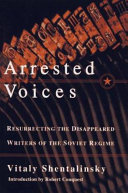 Arrested voices : resurrecting the disappeared writers of the Soviet regime /