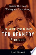 The secret plot to make Ted Kennedy president : inside the real Watergate conspiracy /