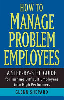How to manage problem employees : a step-by-step guide for turning difficult employees into high performers /