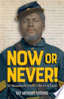 Now or never! : 54th Massachusetts Infantry's war to end slavery /