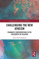 Challenging the new atheism : pragmatic confrontations in the philosophy of religion /