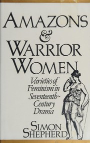 Amazons and warrior women : varieties of feminism in seventeenth century drama /